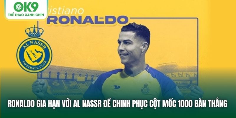 Ronaldo gia hạn với Al Nassr để chinh phục cột mốc 1000 bàn thắng